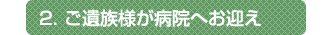 2.ご遺族様が病院へお迎え