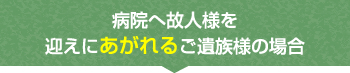 病院へ故人様を迎えにあがれるご遺族様の場合