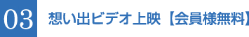 03 想い出ビデオ上映【会員様無料】