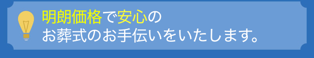 明朗価格で安心のお葬式のお手伝いをいたします。